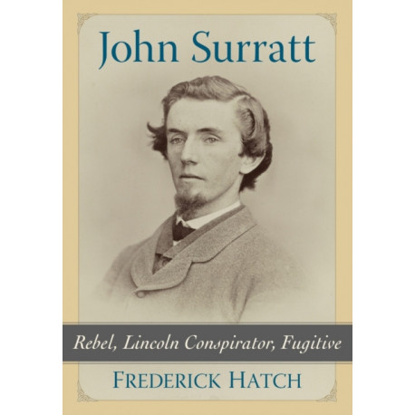 John Surratt: Rebel, Lincoln Conspirator, Fugitive