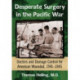 Desperate Surgery in the Pacific War: Doctors and Damage Control for American Wounded, 1941-1945