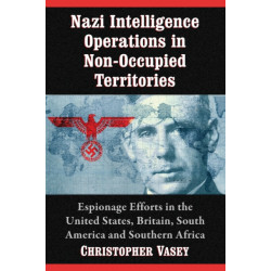 Nazi Intelligence Operations in Non-Occupied Territories: Espionage Efforts in the United States, Britain, South America and Southern Africa
