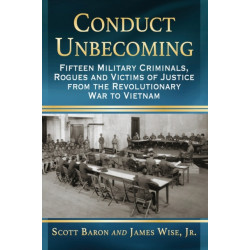 Conduct Unbecoming: Fifteen Military Criminals, Rogues and Victims of Justice from the Revolutionary War to Vietnam