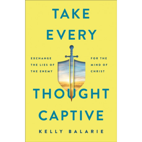 Take Every Thought Captive – Exchange Lies of the Enemy for the Mind of Christ