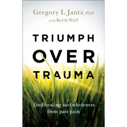 Triumph over Trauma – Find Healing and Wholeness from Past Pain