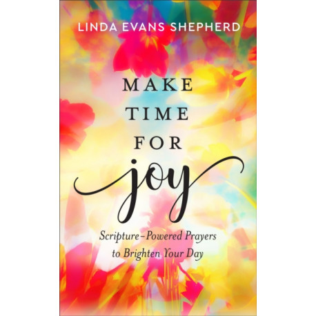 Make Time for Joy – Scripture–Powered Prayers to Brighten Your Day