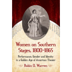 Women on Southern Stages, 1800-1865: Performance, Gender and Identity in a Golden Age of American Theater