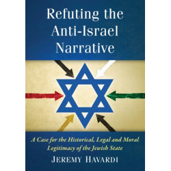 Refuting the Anti-Israel Narrative: A Case for the Historical, Legal and Moral Legitimacy of the Jewish State