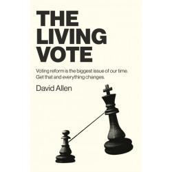 Living Vote, The: Voting reform is the biggest issue of our time. Get that and everything changes.