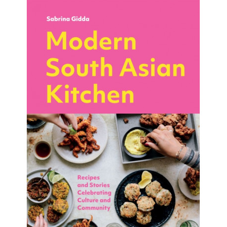 Modern South Asian Kitchen: Recipes And Stories Celebrating Culture And Community