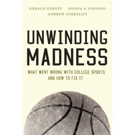 Unwinding Madness: What Went Wrong with College Sports and How to Fix It