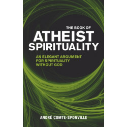 The Book of Atheist Spirituality: An Elegant Argument For Spirituality Without God