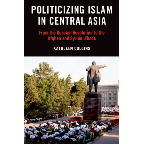 Politicizing Islam in Central Asia: From the Russian Revolution to the Afghan and Syrian Jihads