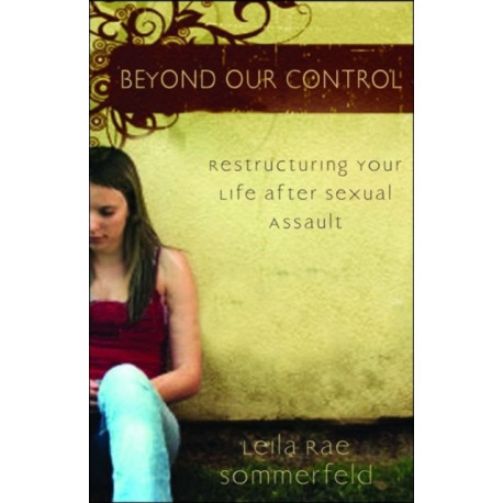 Beyond Our Control – Restructuring Your Life After Sexual Assault: Restructuring Your Life After Sexual Assault