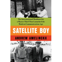 Satellite Boy: The International Manhunt for a Master Thief That Launched the Modern Communication Age