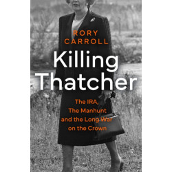 Killing Thatcher: The IRA, the Manhunt and the Long War on the Crown