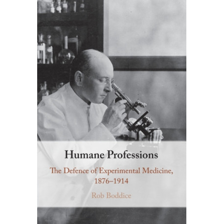 Humane Professions: The Defence of Experimental Medicine, 1876–1914
