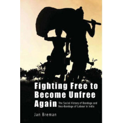 Fighting Free to Become Unfree Again – The Social History of Bondage and Neo–Bondage of Labour in India