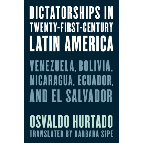 Dictatorships in Twenty-First-Century Latin America: Venezuela, Bolivia, Nicaragua, Ecuador, and El Salvador