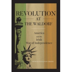 Revolution at the Waldorf: America and the Irish War of Independence