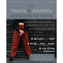 The Trauma and Adversity Workbook for Teens: Mindfulness-Based Skills to Overcome and Recover from Prolonged Toxic Stress