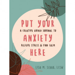 Put Your Anxiety Here: A Creative Guided Journal to Relieve Stress and Find Calm
