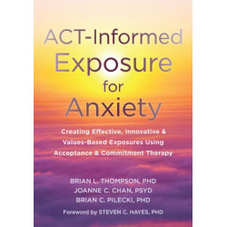 ACT-Informed Exposure for Anxiety: Creating Effective, Innovative, and Values-Based Exposures Using Acceptance and Commitment Therapy