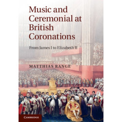 Music and Ceremonial at British Coronations: From James I to Elizabeth II