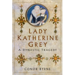 Lady Katherine Grey: A Dynastic Tragedy
