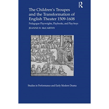 The Children's Troupes and the Transformation of English Theater 1509-1608: Pedagogue, Playwrights, Playbooks, and Play-boys