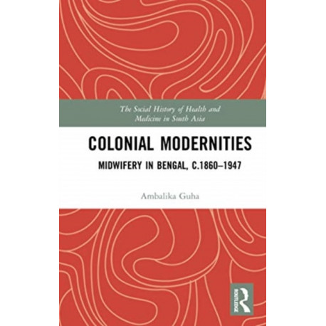 Colonial Modernities: Midwifery in Bengal, c.1860-1947