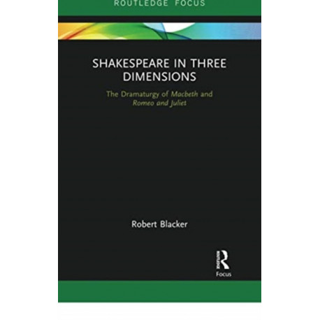 Shakespeare in Three Dimensions: The Dramaturgy of Macbeth and Romeo and Juliet