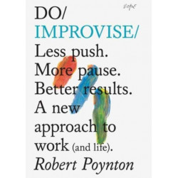 Do Improvise: Less push. More pause. Better results. A new approach to work (and life).
