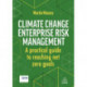 Climate Change Enterprise Risk Management: A Practical Guide to Reaching Net Zero Goals