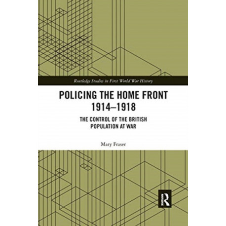 Policing the Home Front 1914-1918: The control of the British population at war