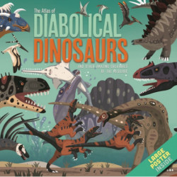 The Atlas of Diabolical Dinosaurs: and other Amazing Creatures of the Mesozoic