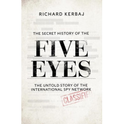 The Secret History of the Five Eyes: The untold story of the shadowy international spy network, through its targets, traitors and spies