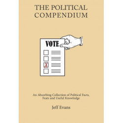The Political Compendium: An Absorbing Collection of Political Facts, Feats and Useful Knowledge