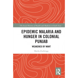 Epidemic Malaria and Hunger in Colonial Punjab: Weakened by Want