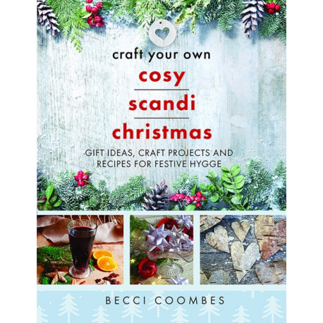 Craft Your Own Cosy Scandi Christmas: Gift Ideas, Craft Projects and Recipes for Festive Hygge
