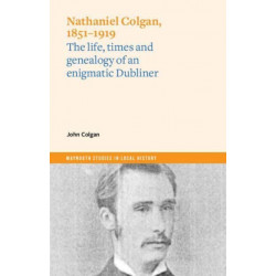 Nathaniel Colgan, 1851-1919: The life, times and genealogy of an enigmatic Dubliner