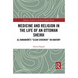 Medicine and Religion in the Life of an Ottoman Sheikh: Al-Damanhuri’s "Clear Statement" on Anatomy