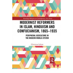 Modernist Reformers in Islam, Hinduism and Confucianism, 1865-1935: Peripheral Geoculture in the Modern World-System