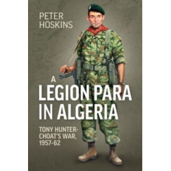 A A Legion Para in Algeria: Tony Hunter-Choat's War, 1957-62