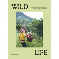 Wild Life: 50 Projects to Rewild Your Life From the Home to Outdoors