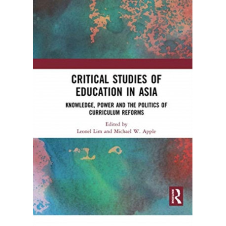 Critical Studies of Education in Asia: Knowledge, Power and the Politics of Curriculum Reforms