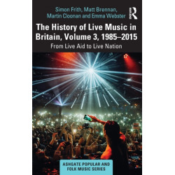 The History of Live Music in Britain, Volume III, 1985-2015: From Live Aid to Live Nation