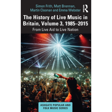 The History of Live Music in Britain, Volume III, 1985-2015: From Live Aid to Live Nation