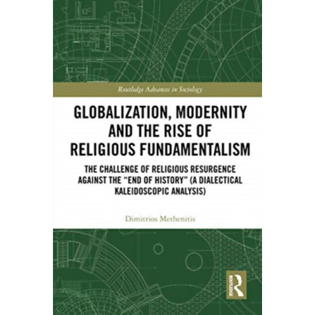 Globalization, Modernity and the Rise of Religious Fundamentalism: The Challenge of Religious Resurgence against the “End of History” (A Dialectical Kaleidoscopic Analysis)
