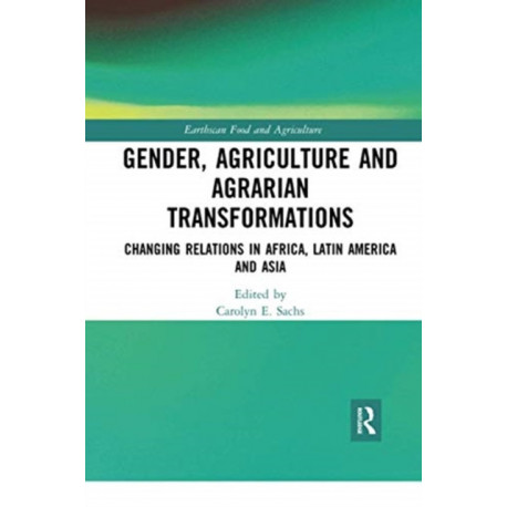 Gender, Agriculture and Agrarian Transformations: Changing Relations in Africa, Latin America and Asia