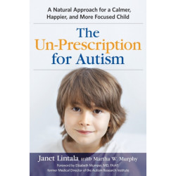 The Un-Prescription for Autism: A Natural Approach for a Calmer, Happier, and More Focused Child