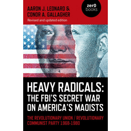 Heavy Radicals: The FBI's Secret War on America's Maoists (second edition): The Revolutionary Union / Revolutionary Communist Party 1968-1980