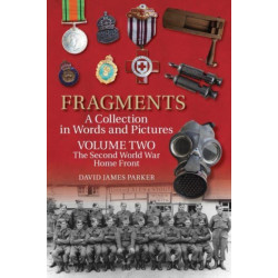 Fragments A Collection in Words and Pictures: Volume Two: The Second World War Home Front